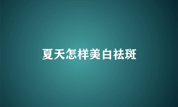 夏天怎样美白祛斑