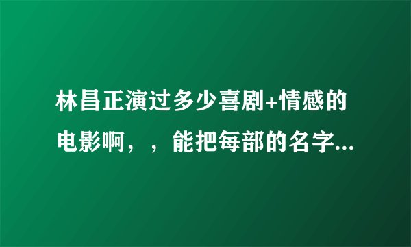 林昌正演过多少喜剧+情感的电影啊，，能把每部的名字都发来看看么，除了色既是空系列的，，谢谢