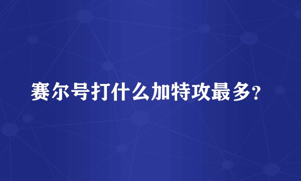 赛尔号打什么加特攻最多？