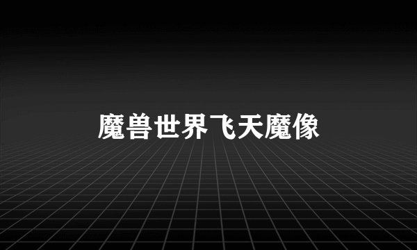 魔兽世界飞天魔像
