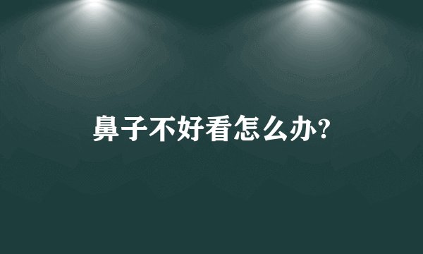鼻子不好看怎么办?