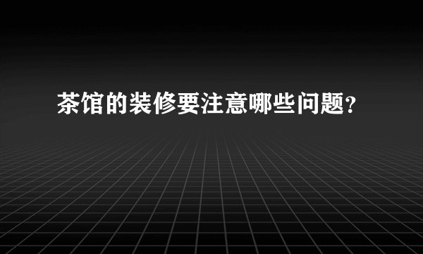 茶馆的装修要注意哪些问题?
