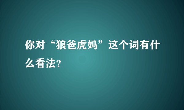 你对“狼爸虎妈”这个词有什么看法?