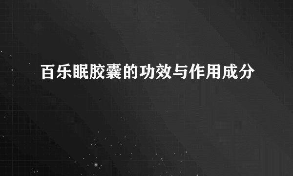 百乐眠胶囊的功效与作用成分