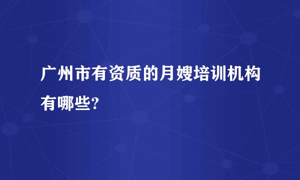 广州市有资质的月嫂培训机构有哪些?