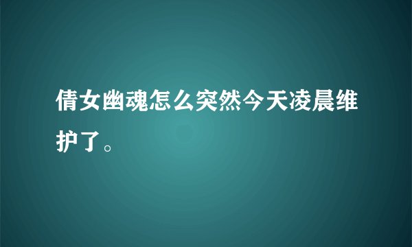 倩女幽魂怎么突然今天凌晨维护了。