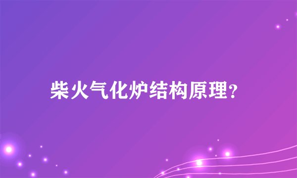 柴火气化炉结构原理？