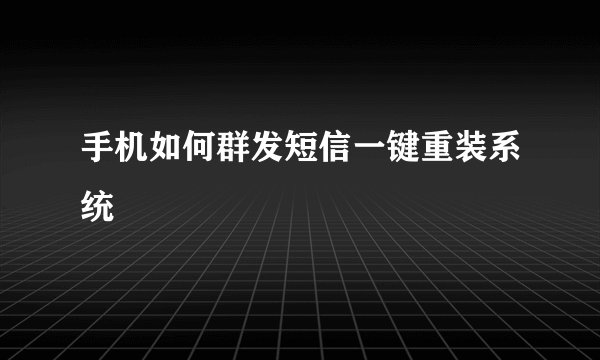 手机如何群发短信一键重装系统