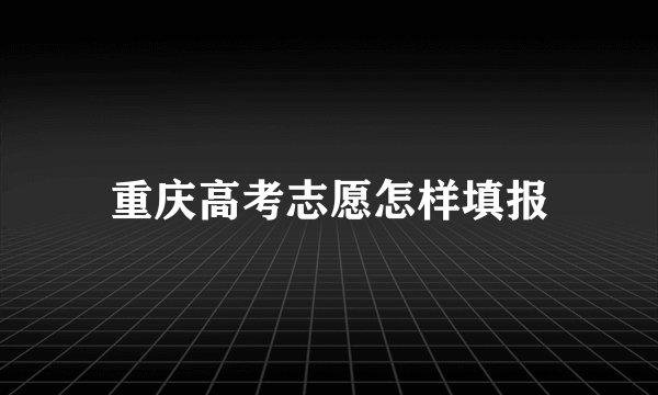 重庆高考志愿怎样填报