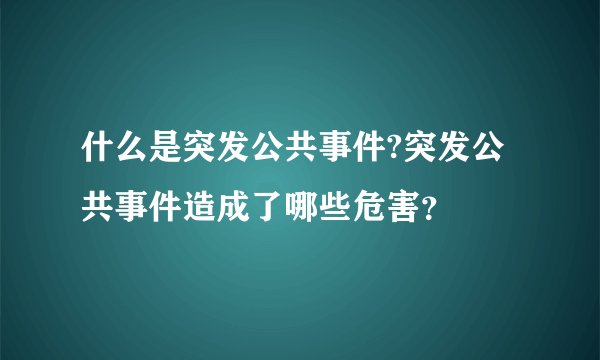 什么是突发公共事件?突发公共事件造成了哪些危害？