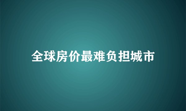 全球房价最难负担城市