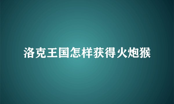 洛克王国怎样获得火炮猴