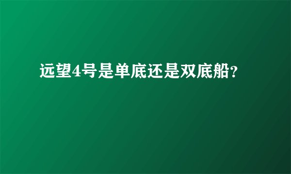 远望4号是单底还是双底船？