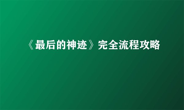 《最后的神迹》完全流程攻略