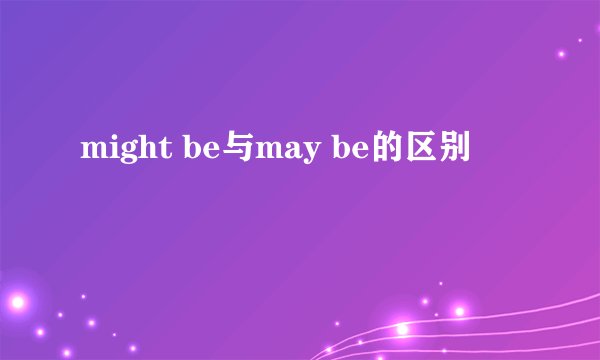 might be与may be的区别
