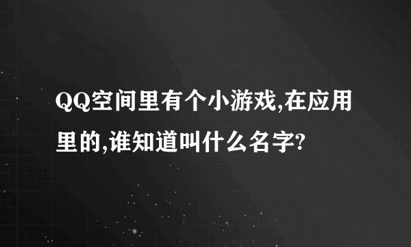 QQ空间里有个小游戏,在应用里的,谁知道叫什么名字?