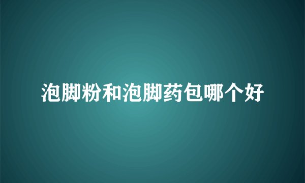 泡脚粉和泡脚药包哪个好