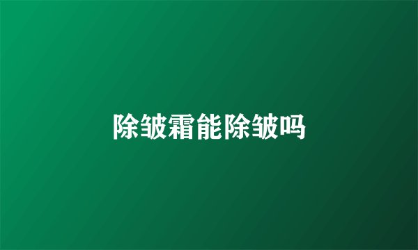 除皱霜能除皱吗