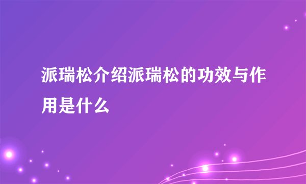 派瑞松介绍派瑞松的功效与作用是什么