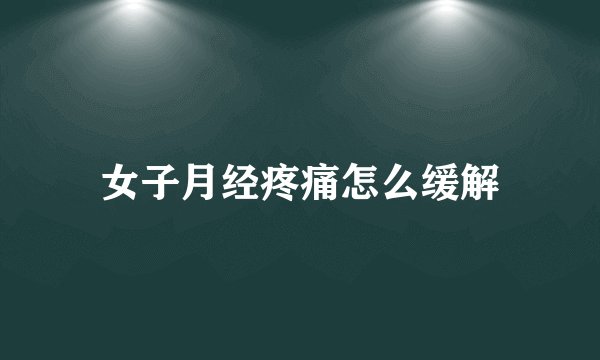 女子月经疼痛怎么缓解