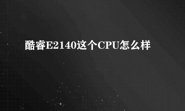 酷睿E2140这个CPU怎么样