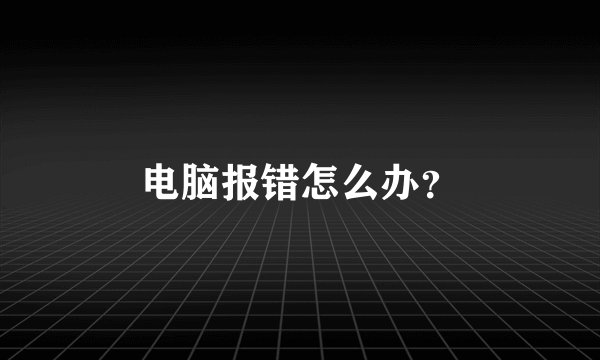 电脑报错怎么办？