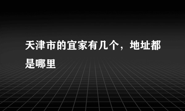 天津市的宜家有几个，地址都是哪里
