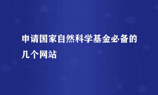 申请国家自然科学基金必备的几个网站