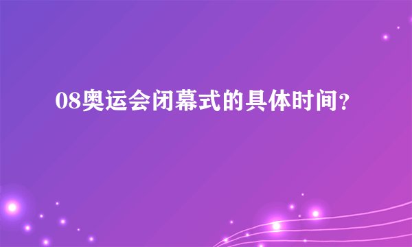 08奥运会闭幕式的具体时间？