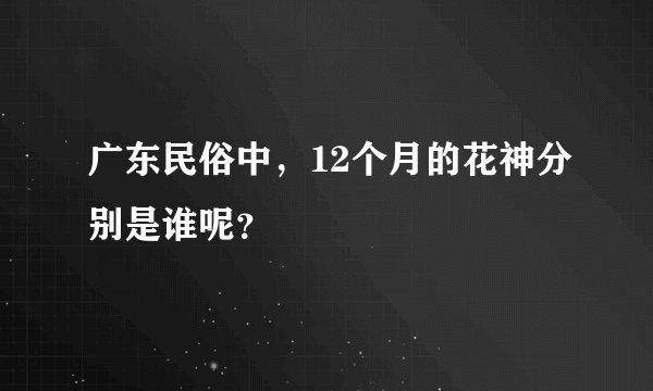 广东民俗中，12个月的花神分别是谁呢？