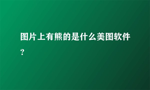 图片上有熊的是什么美图软件？