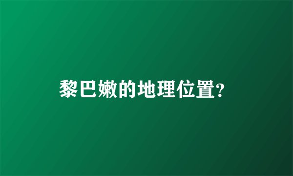 黎巴嫩的地理位置？