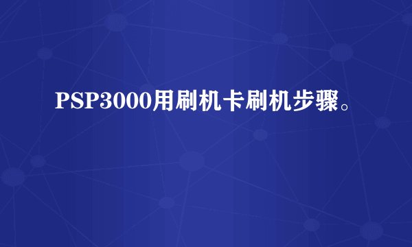 PSP3000用刷机卡刷机步骤。