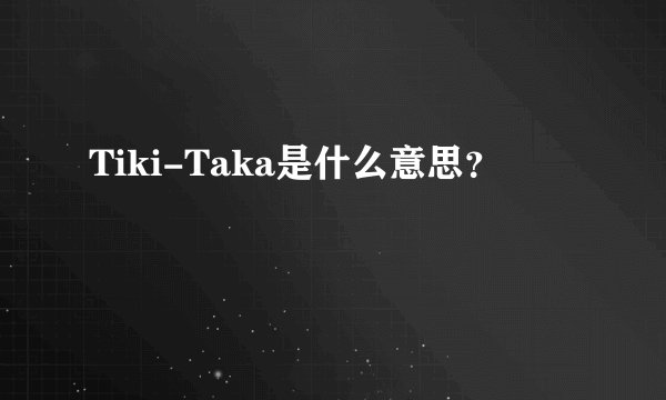 Tiki-Taka是什么意思？