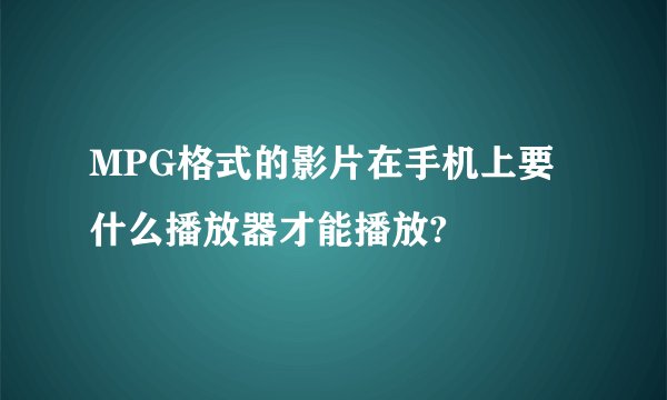 MPG格式的影片在手机上要什么播放器才能播放?