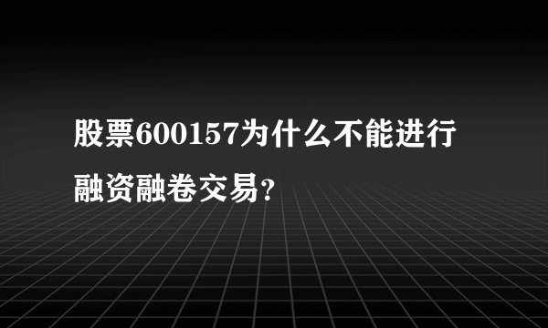 股票600157为什么不能进行融资融卷交易？