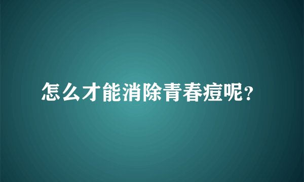 怎么才能消除青春痘呢?