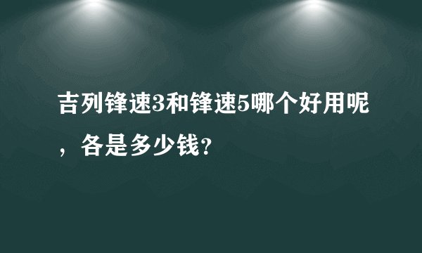 吉列锋速3和锋速5哪个好用呢，各是多少钱？