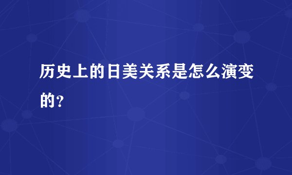 历史上的日美关系是怎么演变的？