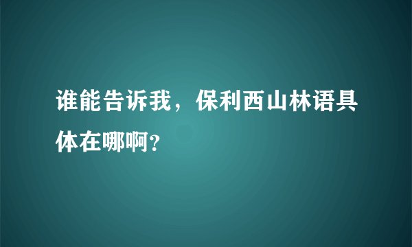 谁能告诉我，保利西山林语具体在哪啊？