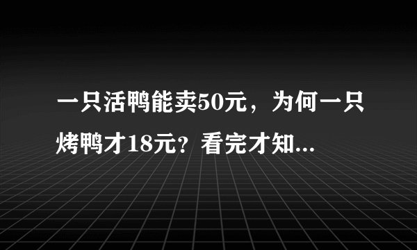 一只活鸭能卖50元,为何一只烤鸭才18元?看完才知道背后“猫腻”