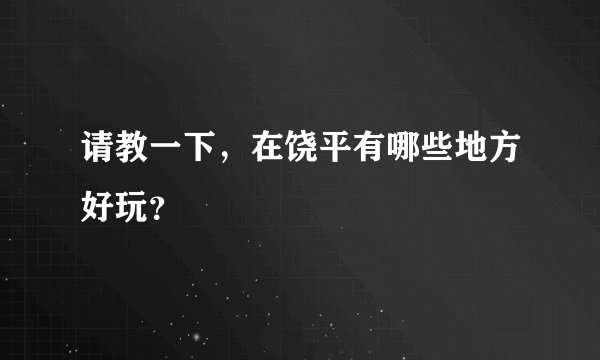 请教一下，在饶平有哪些地方好玩？