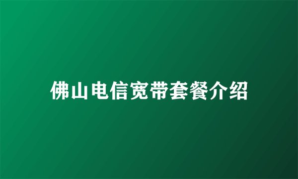 佛山电信宽带套餐介绍
