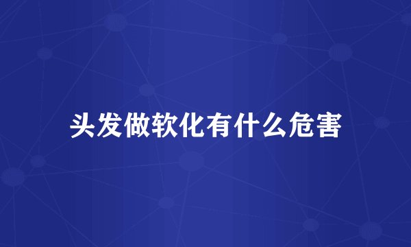 头发做软化有什么危害