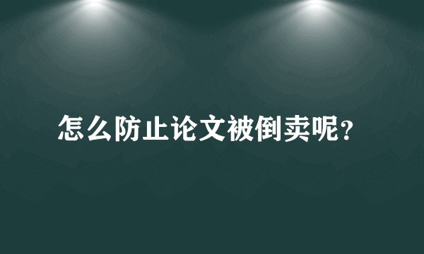 怎么防止论文被倒卖呢?