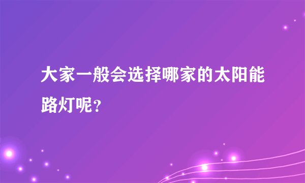 大家一般会选择哪家的太阳能路灯呢？