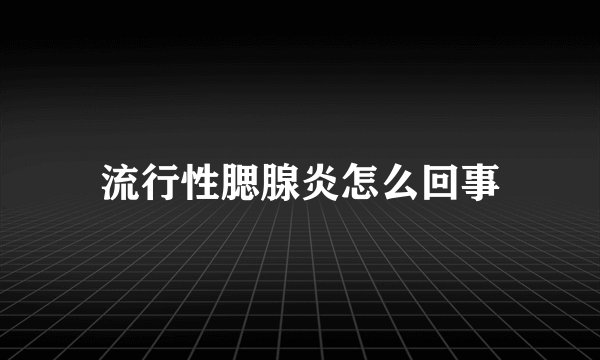 流行性腮腺炎怎么回事