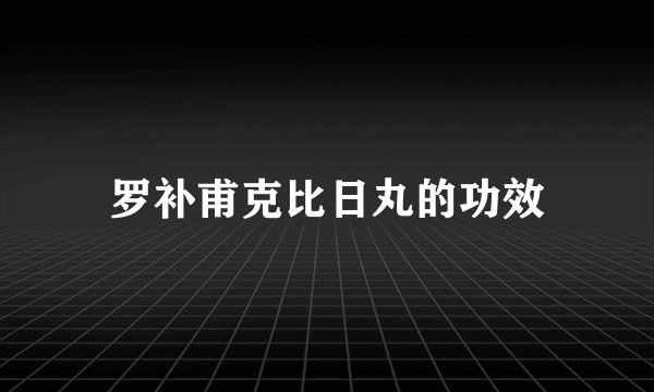 罗补甫克比日丸的功效