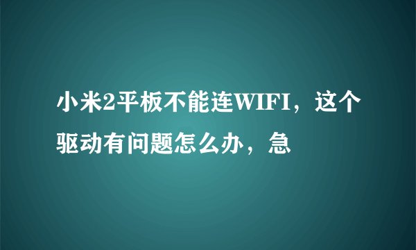 小米2平板不能连WIFI，这个驱动有问题怎么办，急