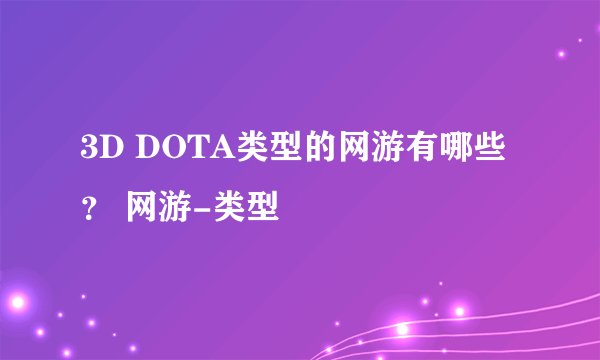 3D DOTA类型的网游有哪些？ 网游-类型
